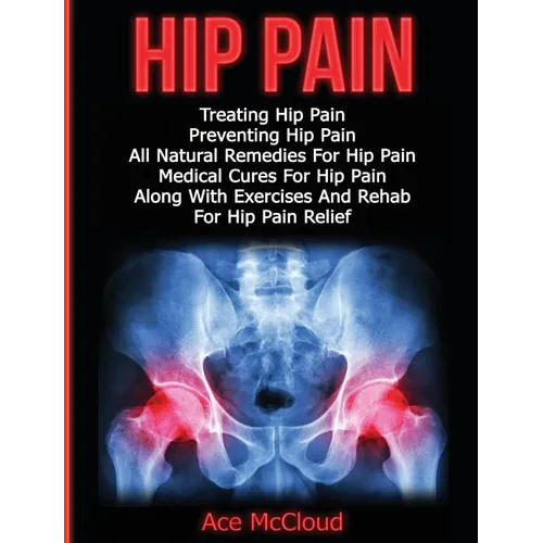 Hip Pain: Treating Hip Pain: Preventing Hip Pain, All Natural Remedies For Hip Pain, Medical Cures For Hip Pain, Along With Exer