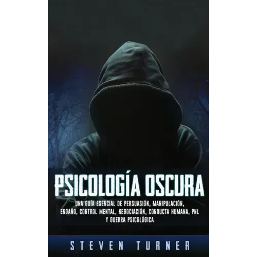 Psicología oscura: Una guía esencial de persuasión, manipulación, engaño, control mental, negociación, conducta humana, PNL y guerra psicológica