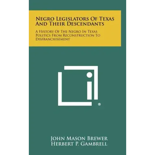 Negro Legislators of Texas and Their Descendants: A History of the Negro in Texas Politics from Reconstruction to Disfranchisement
