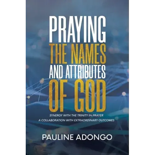 Praying the Names and Attributes of God: Synergy with the Trinity in Prayer a Collaboration with Extraordinary Outcomes