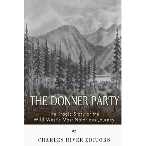 The Donner Party: The Tragic Story of the Wild West's Most Notorious Journey