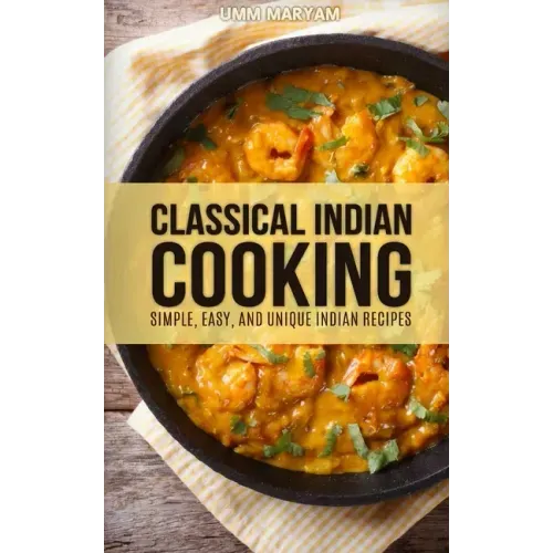 Classical Indian Cooking: Simple, Easy, and Unique Indian Recipes