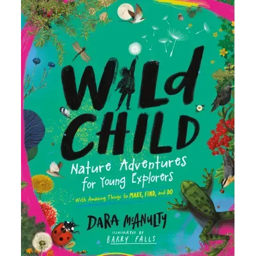 Wild Child: Nature Adventures for Young Explorers - With Amazing Things to Make, Find, and Do