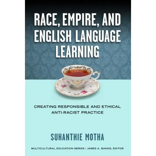 Race, Empire, and English Language Teaching: Creating Responsible and Ethical Anti-Racist Practice