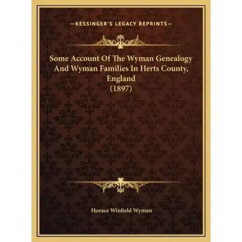 Some Account Of The Wyman Genealogy And Wyman Families In Herts County, England (1897)