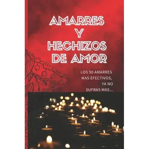 Amarres Y Hechizos de Amor: Los 50 amarres más efectivos, no sufras mas por el amor de él o ella.