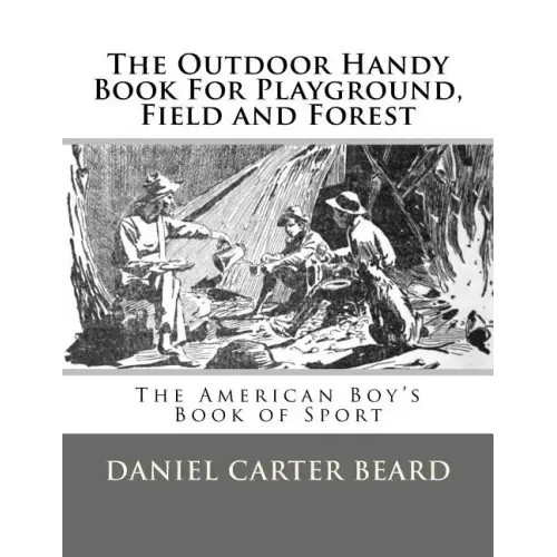 The Outdoor Handy Book For Playground, Field and Forest: The American Boy's Book of Sport