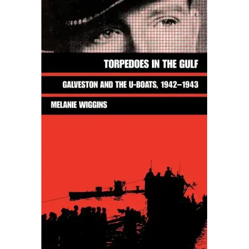 Torpedoes in the Gulf: Galveston and the U-Boats, 1942-1943 Volume 40