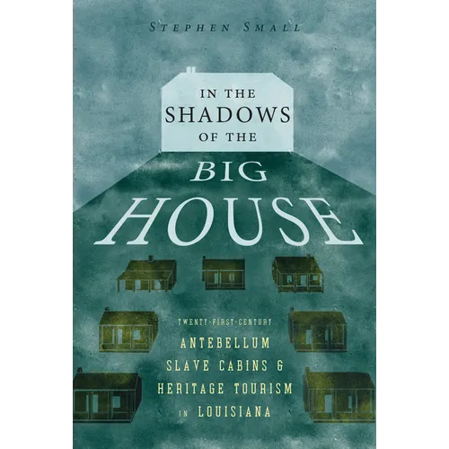 In the Shadows of the Big House: Twenty-First-Century Antebellum Slave Cabins and Heritage Tourism in Louisiana