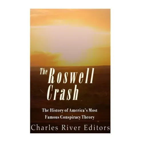 The Roswell Crash: The History of America's Most Famous Conspiracy Theory