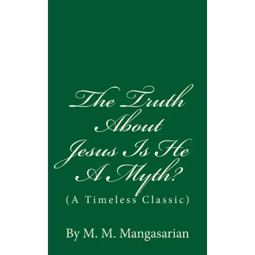 The Truth About Jesus Is He A Myth?: (A Timeless Classic)