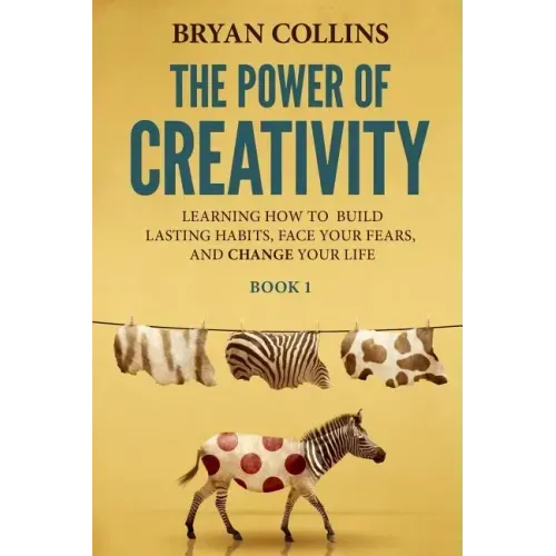 The Power of Creativity (Book 1): Learning How to Build Lasting Habits, Face Your Fears and Change Your Life