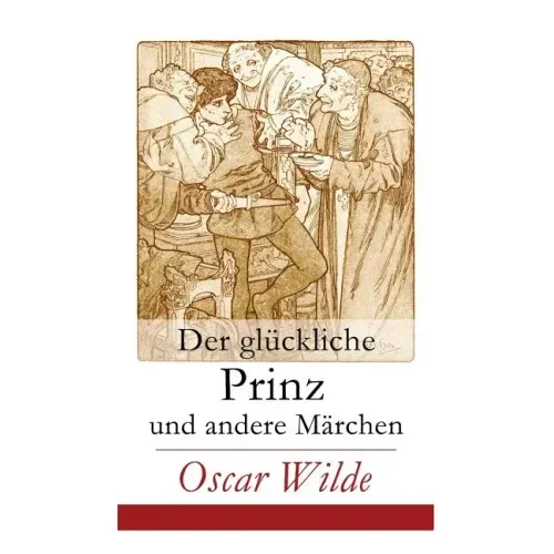 Der glückliche Prinz und andere Märchen: Illustrierte Ausgabe: Die Nachtigall und die Rose + Der selbstsüchtige Riese + Der ergebene Freund + Die vorn