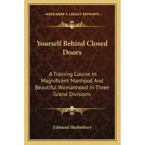 Yourself Behind Closed Doors: A Training Course In Magnificent Manhood And Beautiful Womanhood In Three Grand Divisions