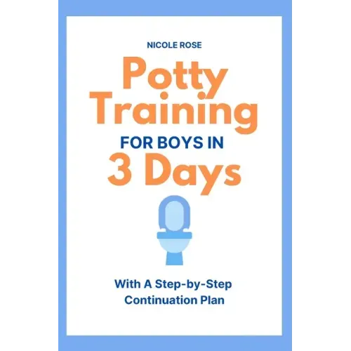 Potty Training for Boys in 3 Days: With A Step-by-Step Continuation Plan