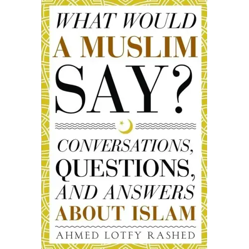 What Would a Muslim Say: Conversations, Questions, and Answers About Islam