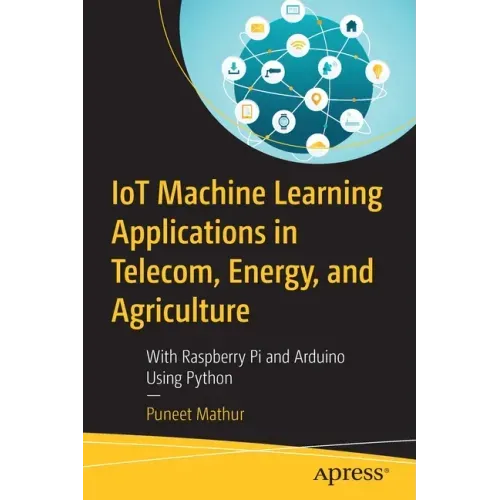 Iot Machine Learning Applications in Telecom, Energy, and Agriculture: With Raspberry Pi and Arduino Using Python