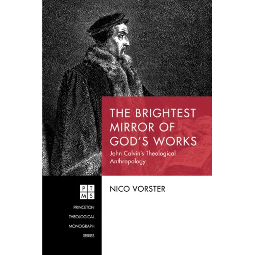 The Brightest Mirror of God's Works: John Calvin's Theological Anthropology