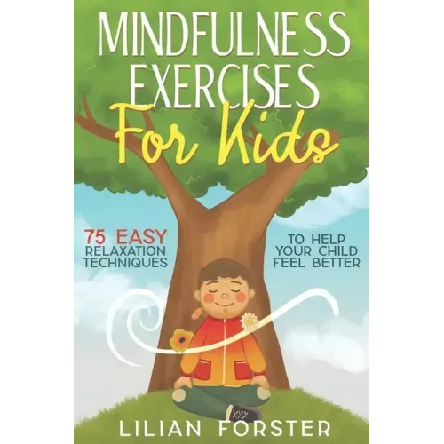 Mindfulness Exercises for Kids: 75 Easy Relaxation Techniques To Help Your Child Feel Better