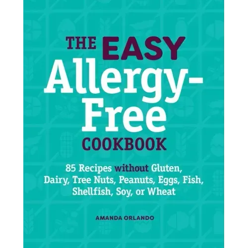 The Easy Allergy-Free Cookbook: 85 Recipes Without Gluten, Dairy, Tree Nuts, Peanuts, Eggs, Fish, Shellfish, Soy, or Wheat