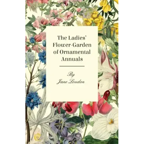 The Ladies' Flower-Garden Of Ornamental Annuals.