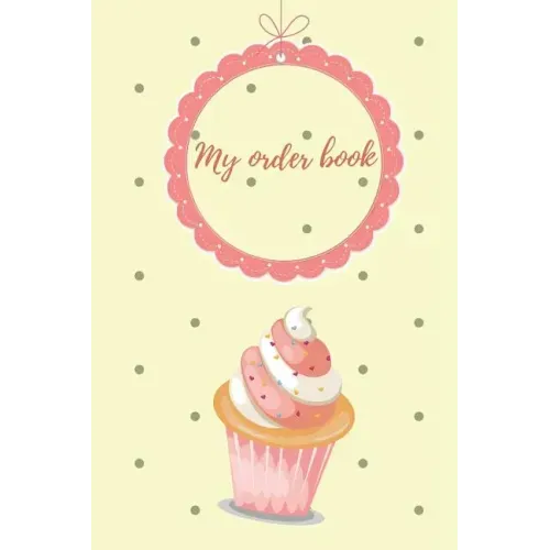 My Order Book: Diary for All My Orders: Cupcakes, Cakes, Cake Pops & Cookies
