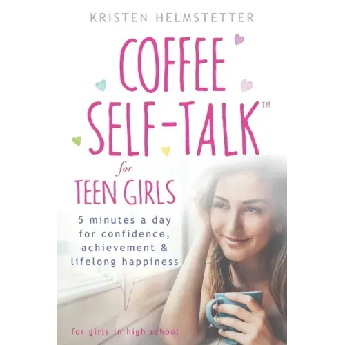 Coffee Self-Talk for Teen Girls: 5 Minutes a Day for Confidence, Achievement & Lifelong Happiness