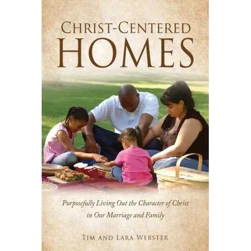 Christ-Centered Homes: Purposefully Living Out the Character of Christ in Our Marriage and Family