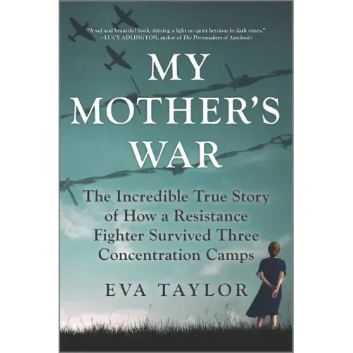 My Mother's War: The Incredible True Story of How a Resistance Fighter Survived Three Concentration Camps