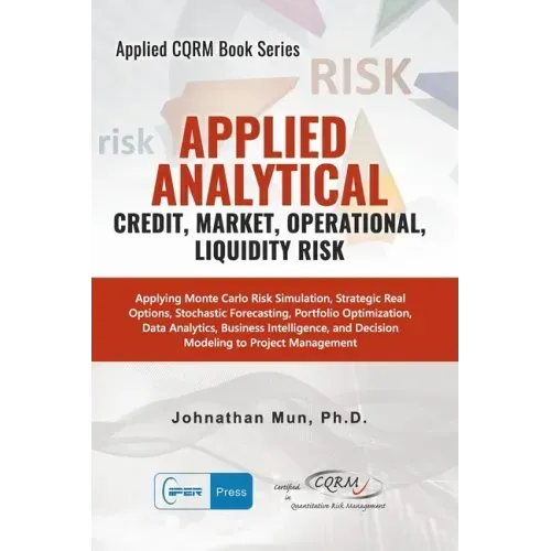 Applied Analytics - Credit, Market, Operational, and Liquidity Risk: Applying Monte Carlo Risk Simulation, Strategic Real Options, Stochastic Forecast