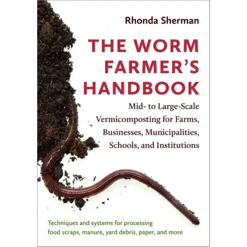 The Worm Farmer's Handbook: Mid- To Large-Scale Vermicomposting for Farms, Businesses, Municipalities, Schools, and Institutions