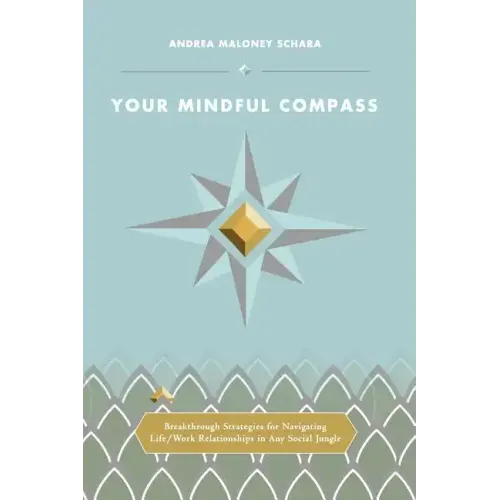 Your Mindful Compass: Breakthrough Strategies For Navigating Life/Work Relationships In Any Social Jungle