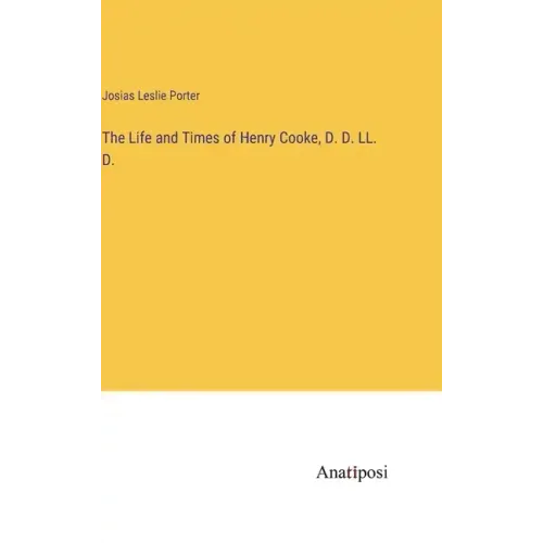 The Life and Times of Henry Cooke, D. D. LL. D.