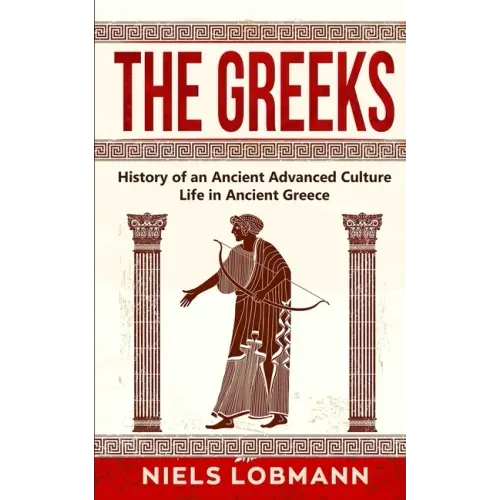 The Greeks: History of an Ancient Advanced Culture Life in Ancient Greece