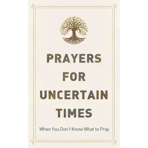 Prayers for Uncertain Times: When You Don't Know What to Pray