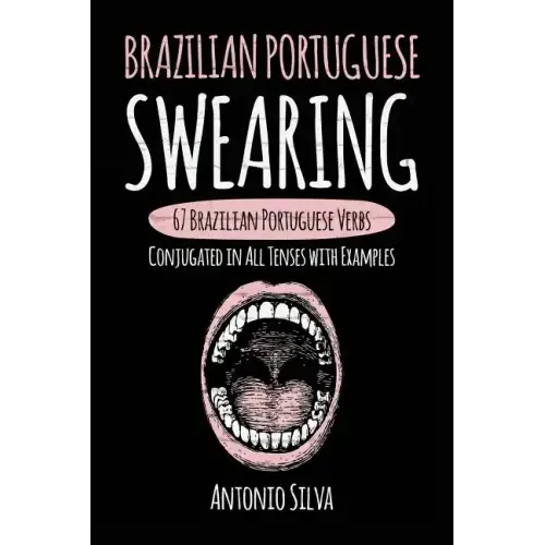 Brazilian Portuguese Swearing: 67 Brazilian Portuguese Verbs Conjugated in All Tenses with Examples
