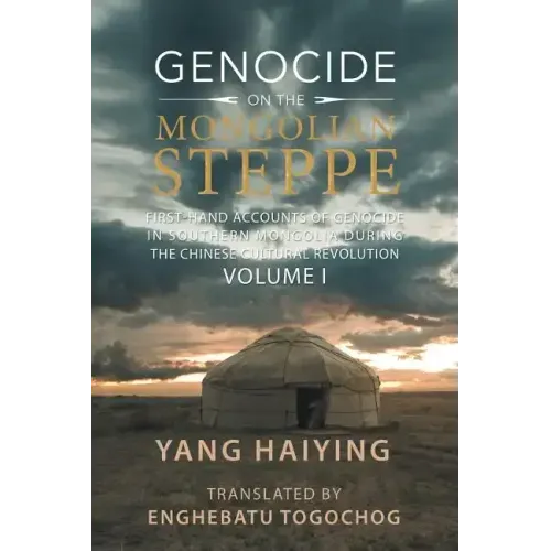Genocide on the Mongolian Steppe: First-Hand Accounts of Genocide in Southern Mongolia During the Chinese Cultural Revolution Volume I