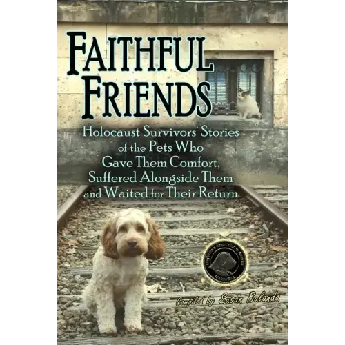 Faithful Friends: Holocaust Survivors' Stories of the Pets Who Gave Them Comfort, Suffered Alongside Them and Waited for Their Return