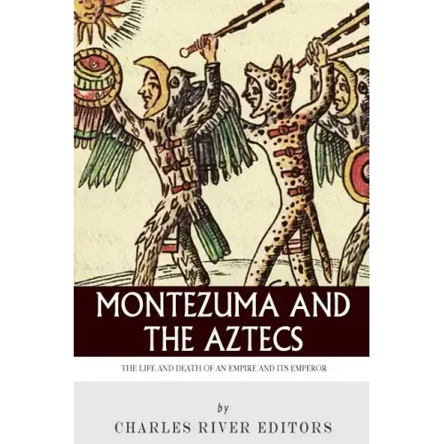 Montezuma and the Aztecs: The Life and Death of an Empire and Its Emperor