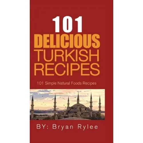 101 Delicious Turkish Recipes: Quick and Easy Turkish Recipes for the Entire Family