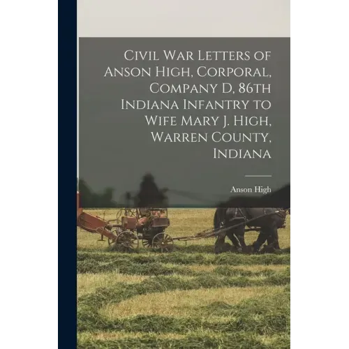Civil War Letters of Anson High, Corporal, Company D, 86th Indiana Infantry to Wife Mary J. High, Warren County, Indiana