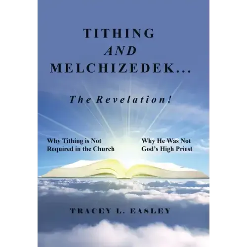 Tithing and Melchizedek-The Revelation!: Why Tithing Is Not Required in the Church Why He Was Not God's High Priest