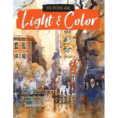 En Plein Air: Light & Color: Expert Techniques and Step-By-Step Projects for Capturing Mood and Atmosphere in Watercolor