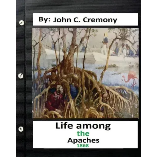 Life among the Apaches: by John C. Cremony.(1868) History of Native American Life on the Plains