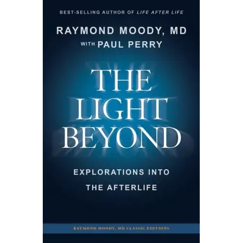 THE LIGHT BEYOND By Raymond Moody, MD: Explorations Into the Afterlife