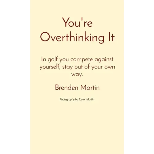You're Overthinking It: In golf you compete against yourself, stay out of your own way.
