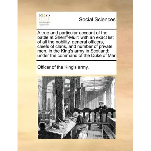 A True and Particular Account of the Battle at Sheriff-Muir: With an Exact List of All the Nobility, General Officers, Chiefs of Clans, and Number of