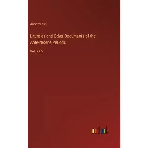 Liturgies and Other Documents of the Ante-Nicene Periods: Vol. XXIV
