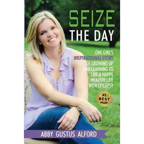 Seize the Day: One Girl's Inspirational Story of Growing Up and Learning to Live a Happy, Healthy Life with Epilepsy