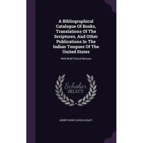 A Bibliographical Catalogue Of Books, Translations Of The Scriptures, And Other Publications In The Indian Tongues Of The United States: With Brief Cr